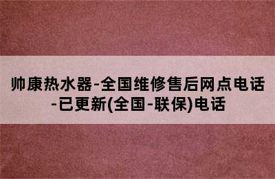 帅康热水器-全国维修售后网点电话-已更新(全国-联保)电话