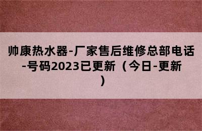 帅康热水器-厂家售后维修总部电话-号码2023已更新（今日-更新）