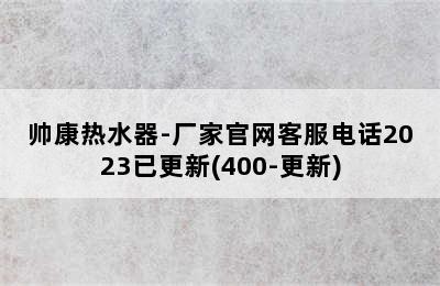 帅康热水器-厂家官网客服电话2023已更新(400-更新)