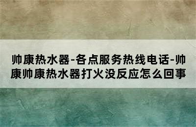 帅康热水器-各点服务热线电话-帅康帅康热水器打火没反应怎么回事