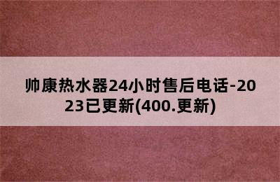 帅康热水器24小时售后电话-2023已更新(400.更新)