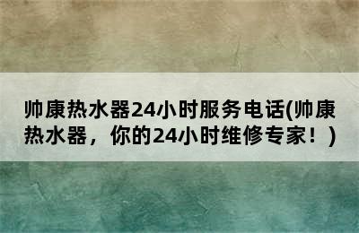 帅康热水器24小时服务电话(帅康热水器，你的24小时维修专家！)