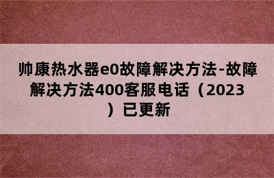 帅康热水器e0故障解决方法-故障解决方法400客服电话（2023）已更新