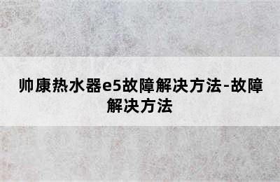 帅康热水器e5故障解决方法-故障解决方法