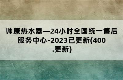 帅康热水器—24小时全国统一售后服务中心-2023已更新(400.更新)