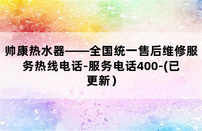 帅康热水器——全国统一售后维修服务热线电话-服务电话400-(已更新）