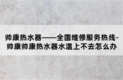 帅康热水器——全国维修服务热线-帅康帅康热水器水温上不去怎么办