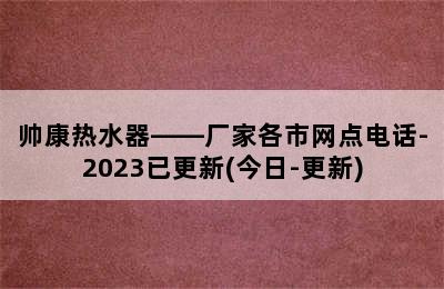 帅康热水器——厂家各市网点电话-2023已更新(今日-更新)