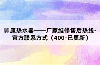 帅康热水器——厂家维修售后热线-官方联系方式（400-已更新）