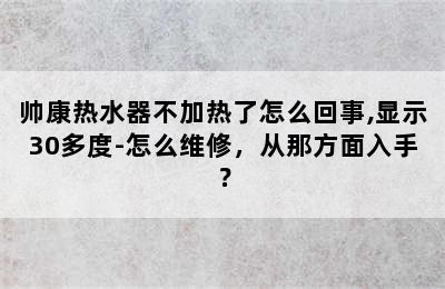 帅康热水器不加热了怎么回事,显示30多度-怎么维修，从那方面入手？