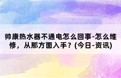 帅康热水器不通电怎么回事-怎么维修，从那方面入手？(今日-资讯)