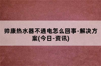 帅康热水器不通电怎么回事-解决方案(今日-资讯)