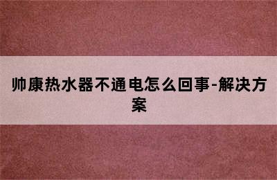 帅康热水器不通电怎么回事-解决方案