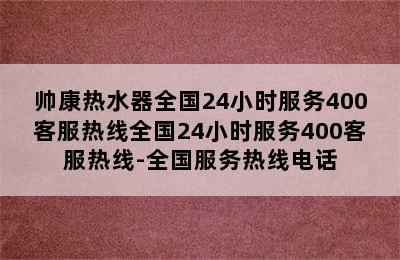 帅康热水器全国24小时服务400客服热线全国24小时服务400客服热线-全国服务热线电话