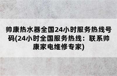 帅康热水器全国24小时服务热线号码(24小时全国服务热线：联系帅康家电维修专家)