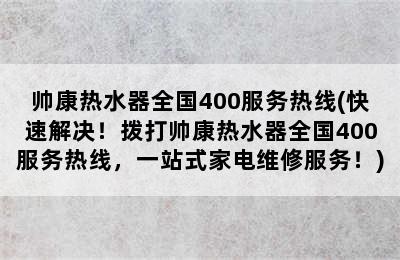 帅康热水器全国400服务热线(快速解决！拨打帅康热水器全国400服务热线，一站式家电维修服务！)