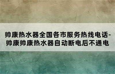 帅康热水器全国各市服务热线电话-帅康帅康热水器自动断电后不通电