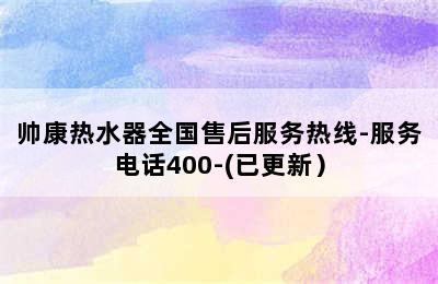 帅康热水器全国售后服务热线-服务电话400-(已更新）