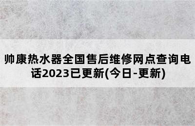 帅康热水器全国售后维修网点查询电话2023已更新(今日-更新)