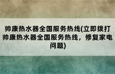 帅康热水器全国服务热线(立即拨打帅康热水器全国服务热线，修复家电问题)