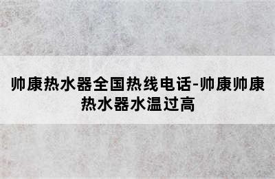 帅康热水器全国热线电话-帅康帅康热水器水温过高