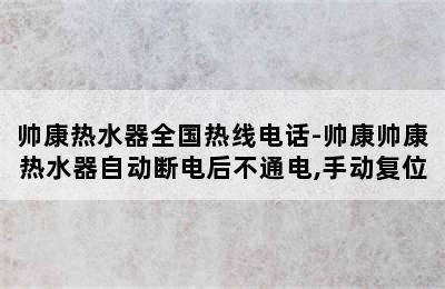 帅康热水器全国热线电话-帅康帅康热水器自动断电后不通电,手动复位