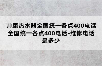 帅康热水器全国统一各点400电话全国统一各点400电话-维修电话是多少