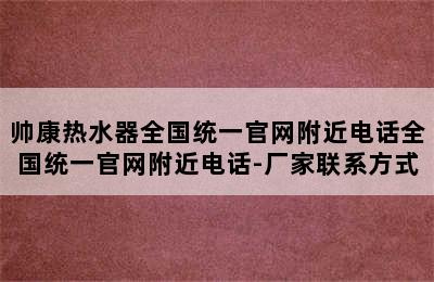 帅康热水器全国统一官网附近电话全国统一官网附近电话-厂家联系方式