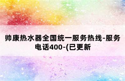 帅康热水器全国统一服务热线-服务电话400-(已更新