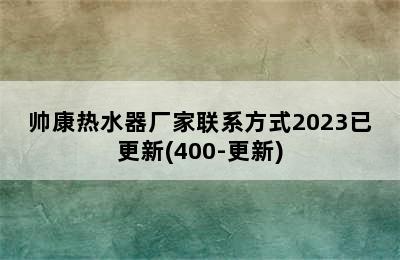 帅康热水器厂家联系方式2023已更新(400-更新)