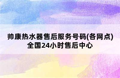 帅康热水器售后服务号码(各网点)全国24小时售后中心