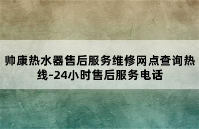 帅康热水器售后服务维修网点查询热线-24小时售后服务电话