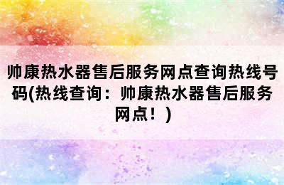 帅康热水器售后服务网点查询热线号码(热线查询：帅康热水器售后服务网点！)