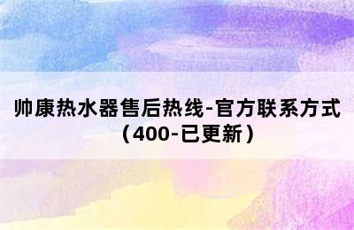 帅康热水器售后热线-官方联系方式（400-已更新）