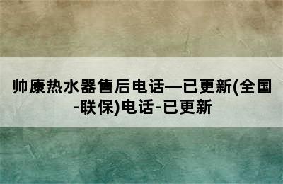 帅康热水器售后电话—已更新(全国-联保)电话-已更新