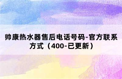 帅康热水器售后电话号码-官方联系方式（400-已更新）