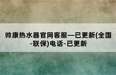 帅康热水器官网客服—已更新(全国-联保)电话-已更新