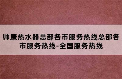 帅康热水器总部各市服务热线总部各市服务热线-全国服务热线