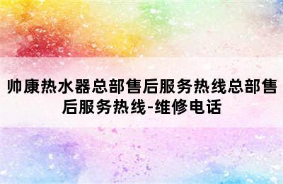 帅康热水器总部售后服务热线总部售后服务热线-维修电话