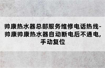 帅康热水器总部服务维修电话热线-帅康帅康热水器自动断电后不通电,手动复位