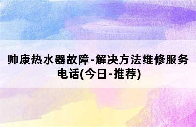 帅康热水器故障-解决方法维修服务电话(今日-推荐)