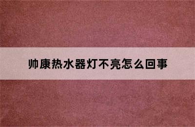 帅康热水器灯不亮怎么回事