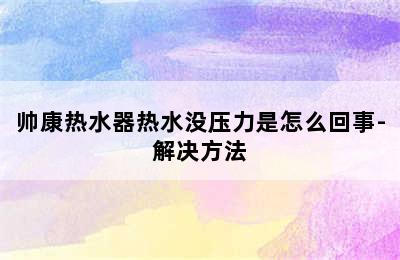 帅康热水器热水没压力是怎么回事-解决方法