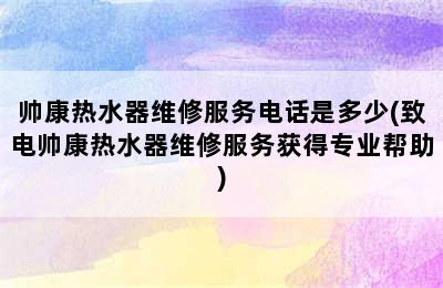 帅康热水器维修服务电话是多少(致电帅康热水器维修服务获得专业帮助)