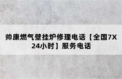 帅康燃气壁挂炉修理电话【全国7X24小时】服务电话