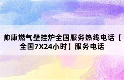 帅康燃气壁挂炉全国服务热线电话【全国7X24小时】服务电话