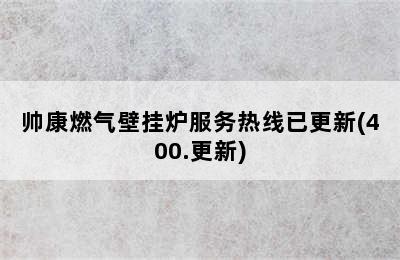 帅康燃气壁挂炉服务热线已更新(400.更新)