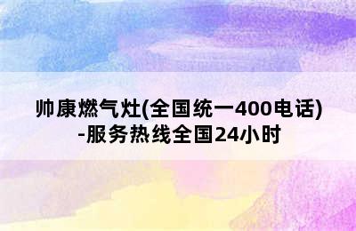 帅康燃气灶(全国统一400电话)-服务热线全国24小时