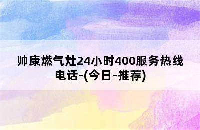 帅康燃气灶24小时400服务热线电话-(今日-推荐)