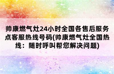 帅康燃气灶24小时全国各售后服务点客服热线号码(帅康燃气灶全国热线：随时呼叫帮您解决问题)